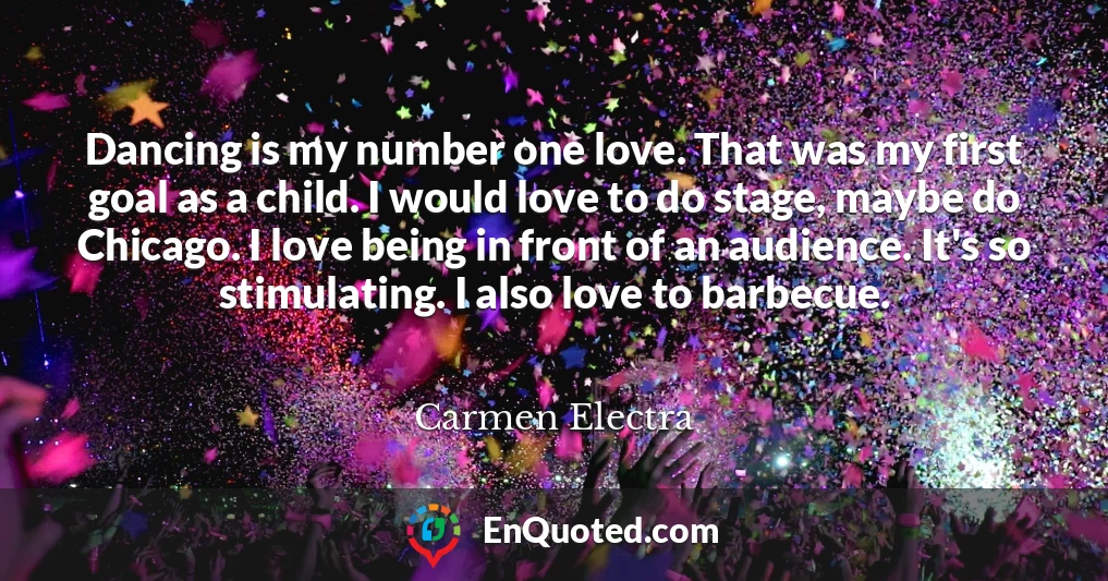 Dancing is my number one love. That was my first goal as a child. I would love to do stage, maybe do Chicago. I love being in front of an audience. It's so stimulating. I also love to barbecue.