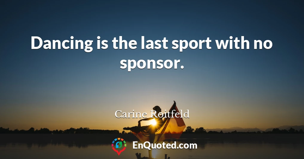Dancing is the last sport with no sponsor.