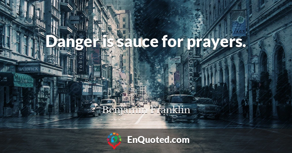 Danger is sauce for prayers.