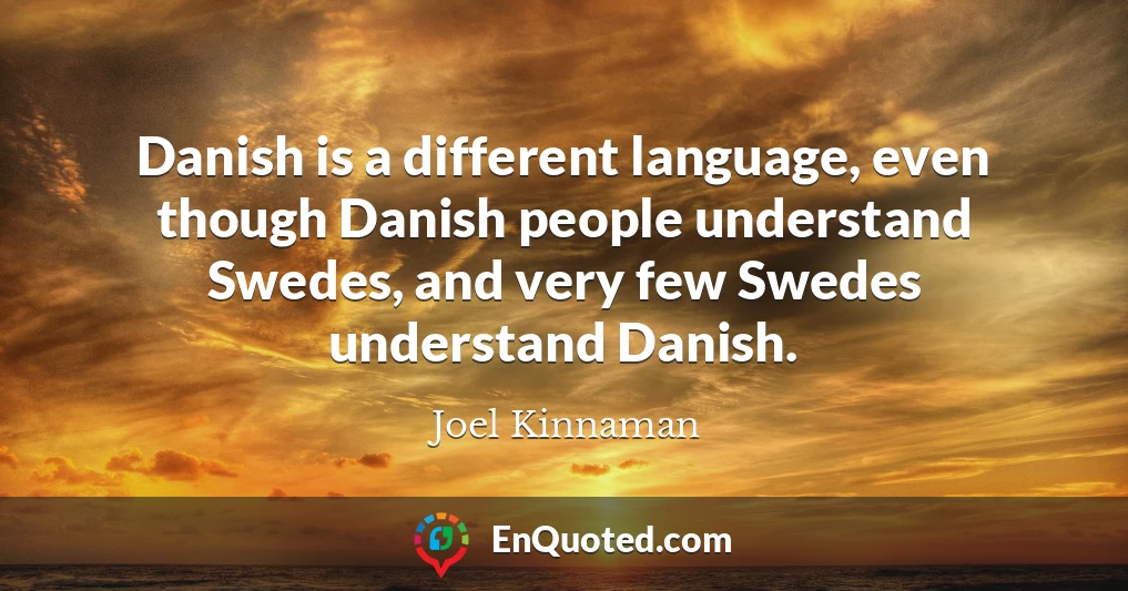 Danish is a different language, even though Danish people understand Swedes, and very few Swedes understand Danish.