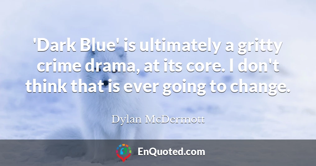 'Dark Blue' is ultimately a gritty crime drama, at its core. I don't think that is ever going to change.