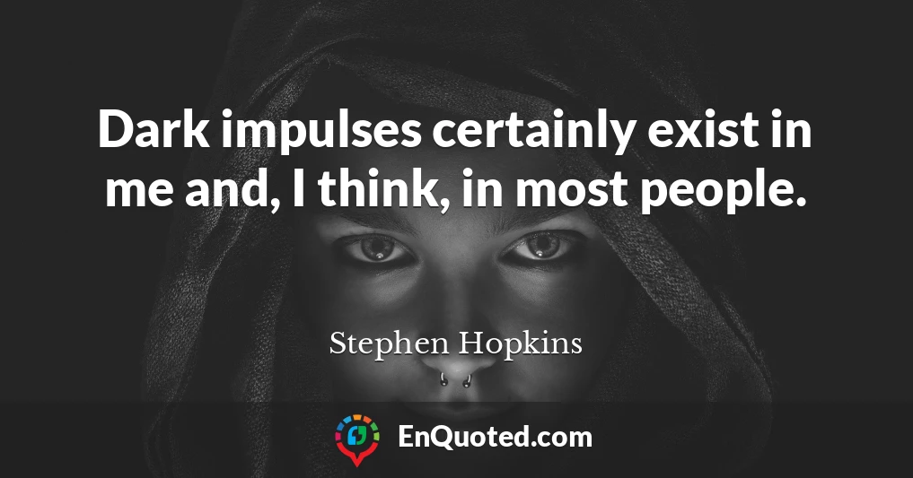 Dark impulses certainly exist in me and, I think, in most people.