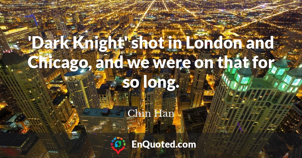 'Dark Knight' shot in London and Chicago, and we were on that for so long.