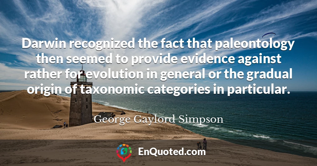 Darwin recognized the fact that paleontology then seemed to provide evidence against rather for evolution in general or the gradual origin of taxonomic categories in particular.
