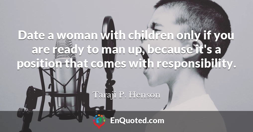 Date a woman with children only if you are ready to man up, because it's a position that comes with responsibility.