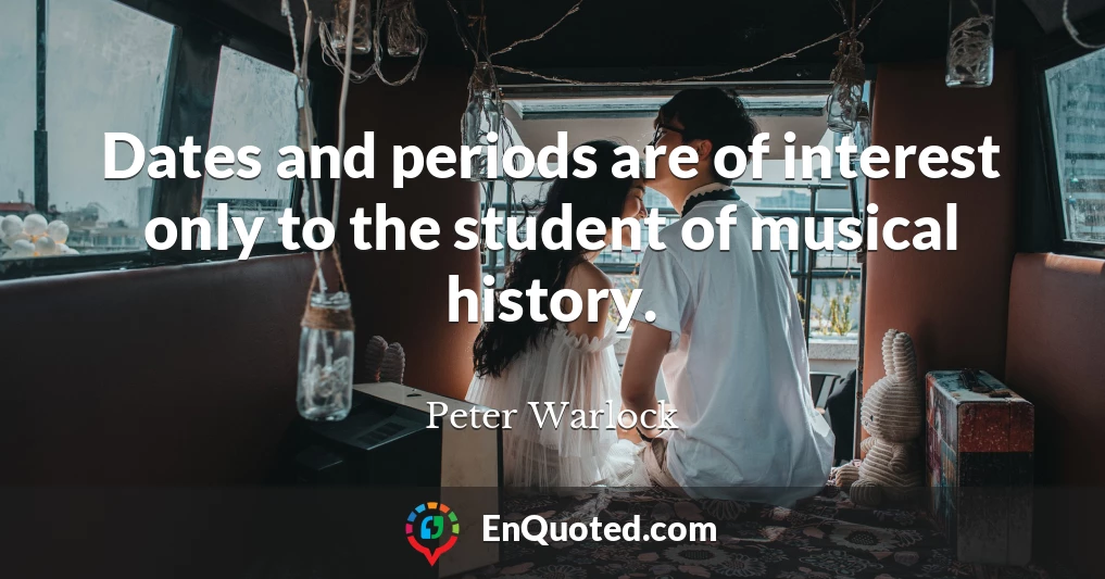 Dates and periods are of interest only to the student of musical history.
