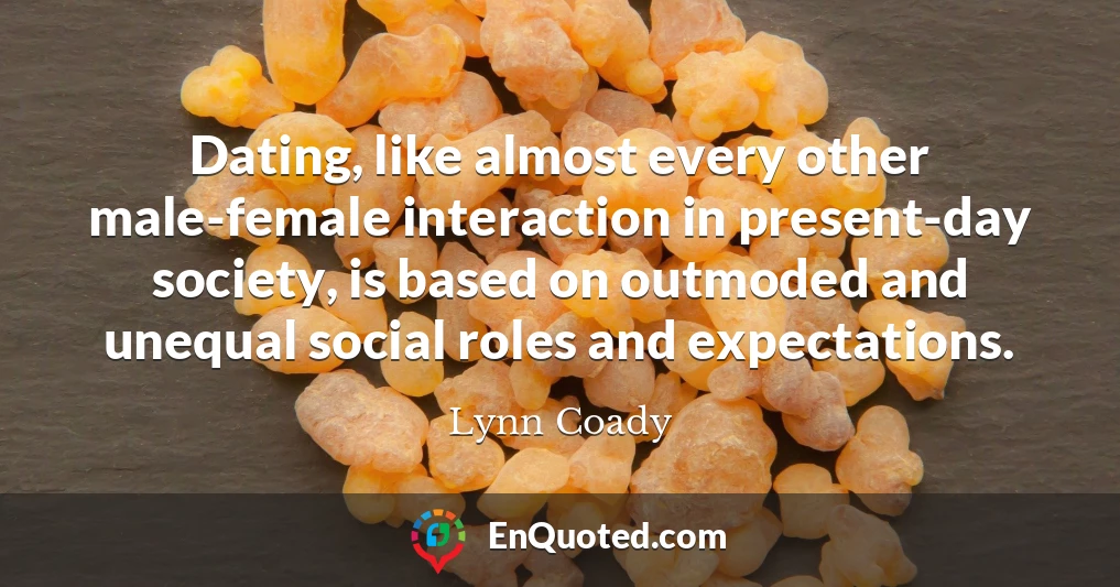 Dating, like almost every other male-female interaction in present-day society, is based on outmoded and unequal social roles and expectations.