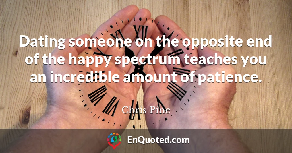 Dating someone on the opposite end of the happy spectrum teaches you an incredible amount of patience.