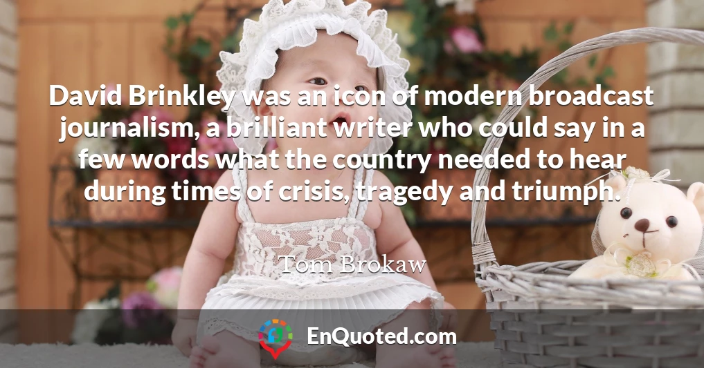 David Brinkley was an icon of modern broadcast journalism, a brilliant writer who could say in a few words what the country needed to hear during times of crisis, tragedy and triumph.