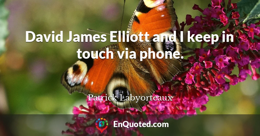 David James Elliott and I keep in touch via phone.