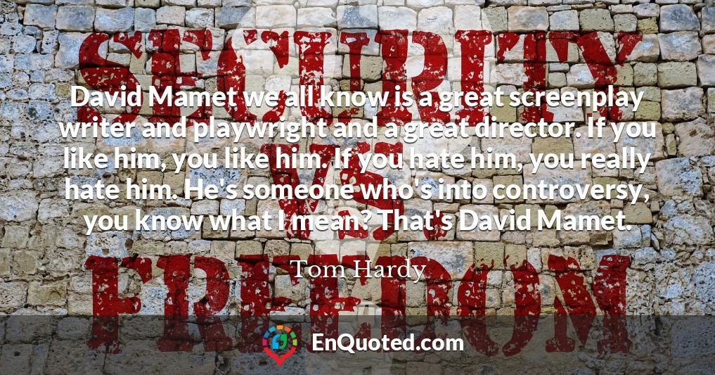 David Mamet we all know is a great screenplay writer and playwright and a great director. If you like him, you like him. If you hate him, you really hate him. He's someone who's into controversy, you know what I mean? That's David Mamet.