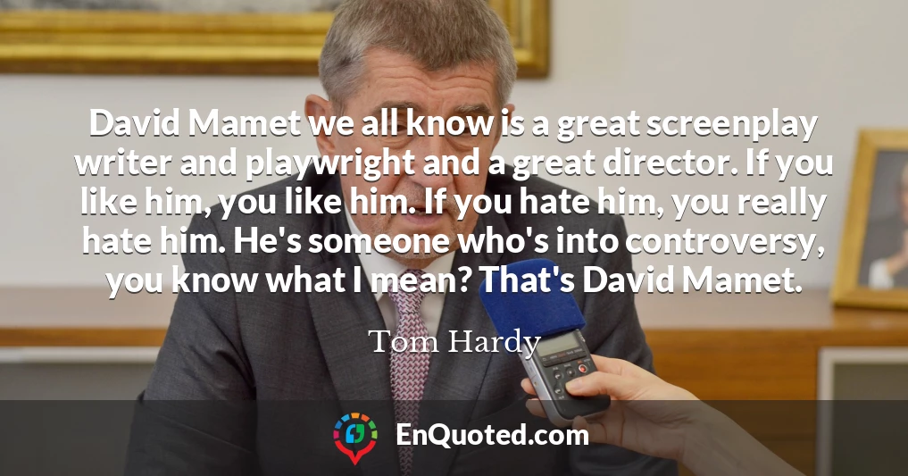 David Mamet we all know is a great screenplay writer and playwright and a great director. If you like him, you like him. If you hate him, you really hate him. He's someone who's into controversy, you know what I mean? That's David Mamet.