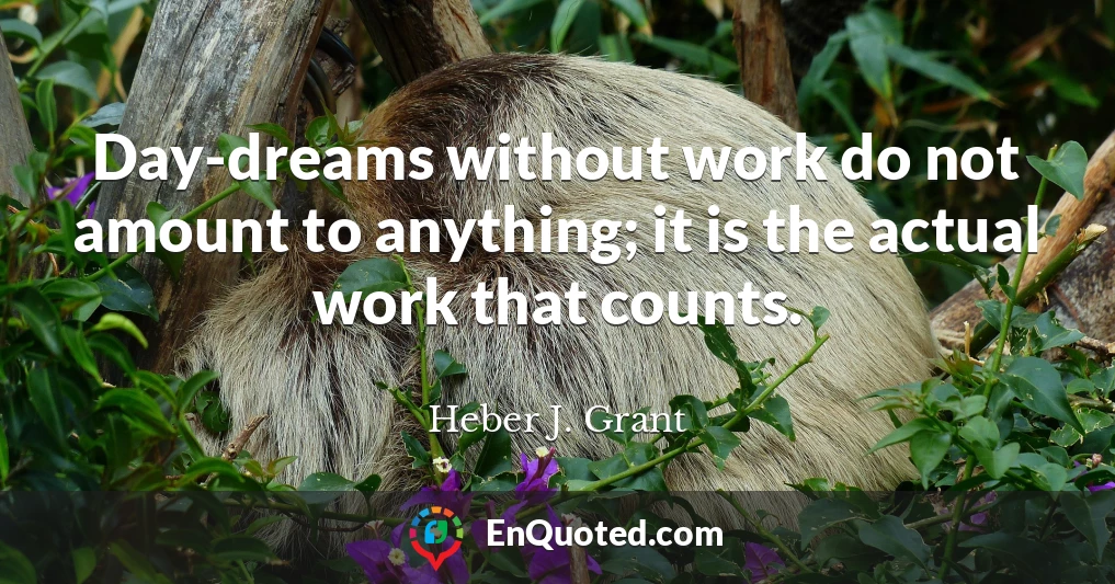 Day-dreams without work do not amount to anything; it is the actual work that counts.