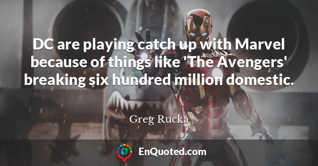 DC are playing catch up with Marvel because of things like 'The Avengers' breaking six hundred million domestic.