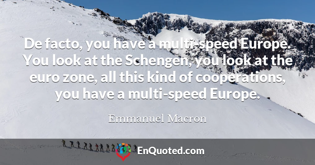 De facto, you have a multi-speed Europe. You look at the Schengen, you look at the euro zone, all this kind of cooperations, you have a multi-speed Europe.