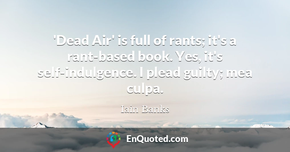 'Dead Air' is full of rants; it's a rant-based book. Yes, it's self-indulgence. I plead guilty; mea culpa.