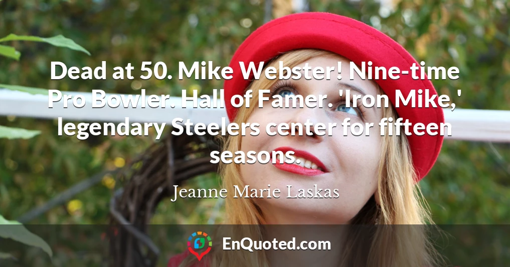 Dead at 50. Mike Webster! Nine-time Pro Bowler. Hall of Famer. 'Iron Mike,' legendary Steelers center for fifteen seasons.