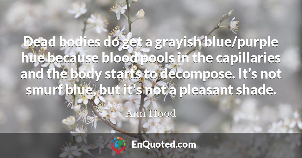 Dead bodies do get a grayish blue/purple hue because blood pools in the capillaries and the body starts to decompose. It's not smurf blue, but it's not a pleasant shade.