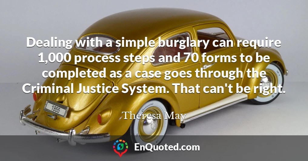 Dealing with a simple burglary can require 1,000 process steps and 70 forms to be completed as a case goes through the Criminal Justice System. That can't be right.