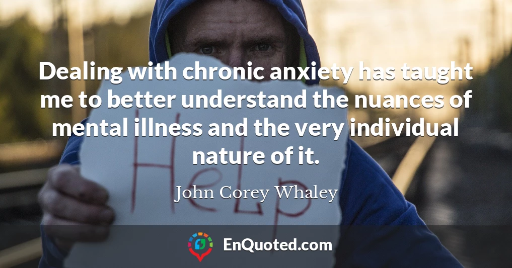 Dealing with chronic anxiety has taught me to better understand the nuances of mental illness and the very individual nature of it.