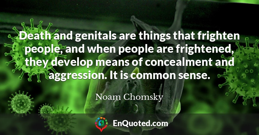 Death and genitals are things that frighten people, and when people are frightened, they develop means of concealment and aggression. It is common sense.