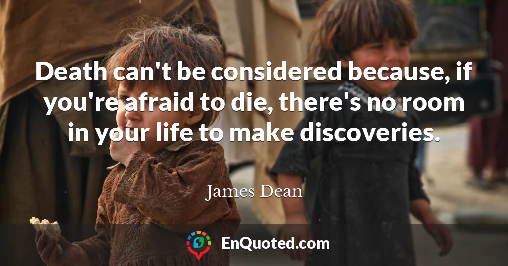 Death can't be considered because, if you're afraid to die, there's no room in your life to make discoveries.