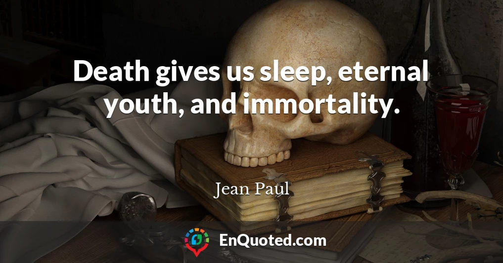Death gives us sleep, eternal youth, and immortality.