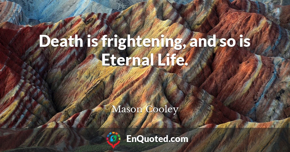 Death is frightening, and so is Eternal Life.