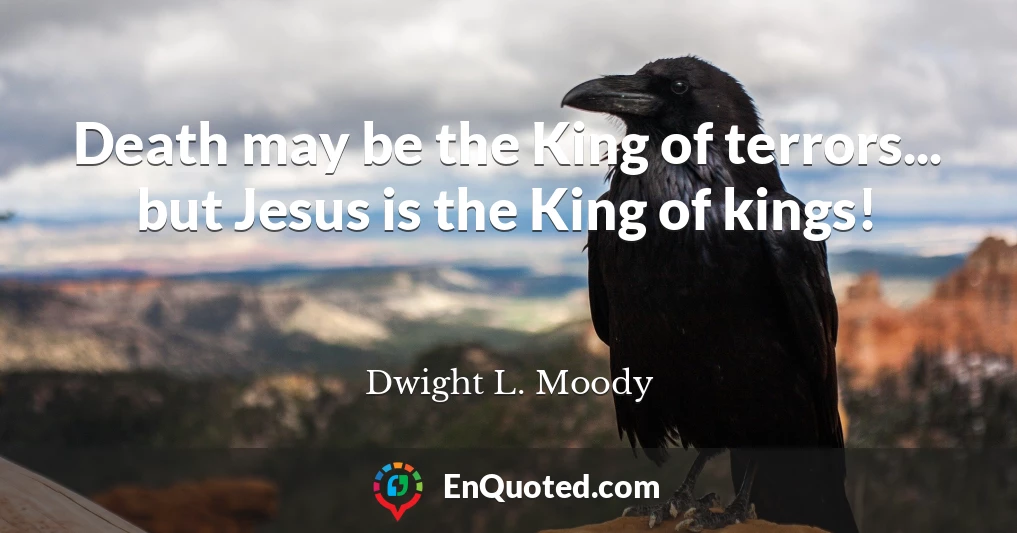 Death may be the King of terrors... but Jesus is the King of kings!