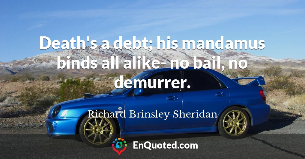 Death's a debt; his mandamus binds all alike- no bail, no demurrer.