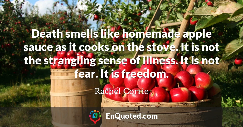 Death smells like homemade apple sauce as it cooks on the stove. It is not the strangling sense of illness. It is not fear. It is freedom.