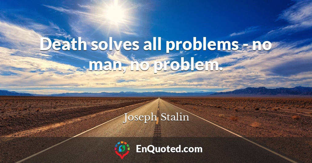 Death solves all problems - no man, no problem.