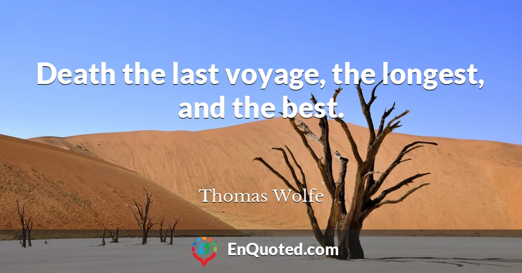 Death the last voyage, the longest, and the best.