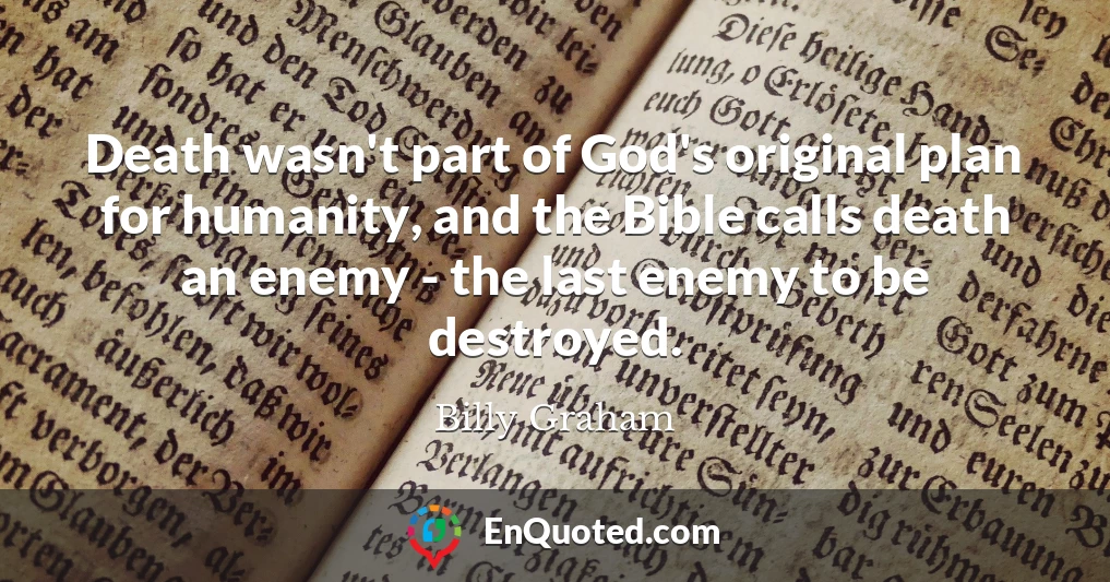 Death wasn't part of God's original plan for humanity, and the Bible calls death an enemy - the last enemy to be destroyed.