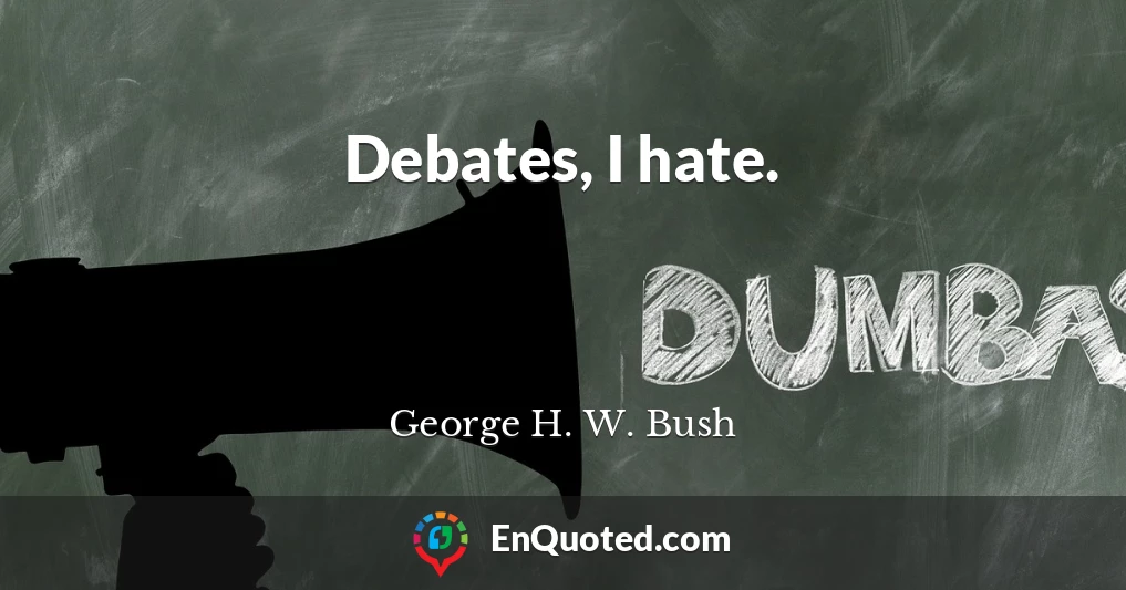 Debates, I hate.