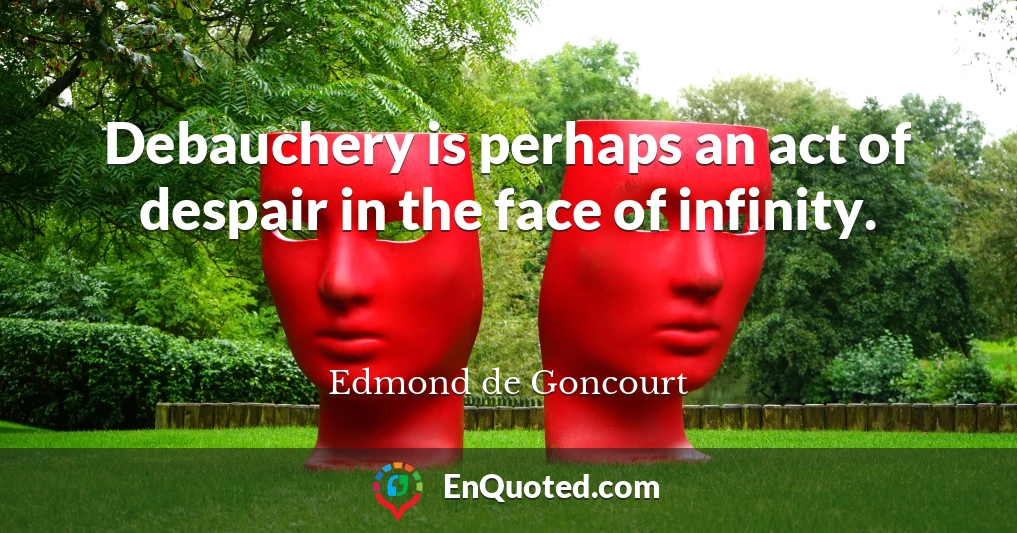 Debauchery is perhaps an act of despair in the face of infinity.
