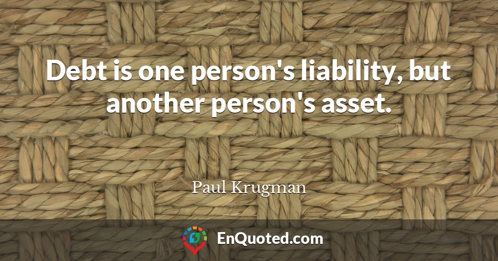 Debt is one person's liability, but another person's asset.