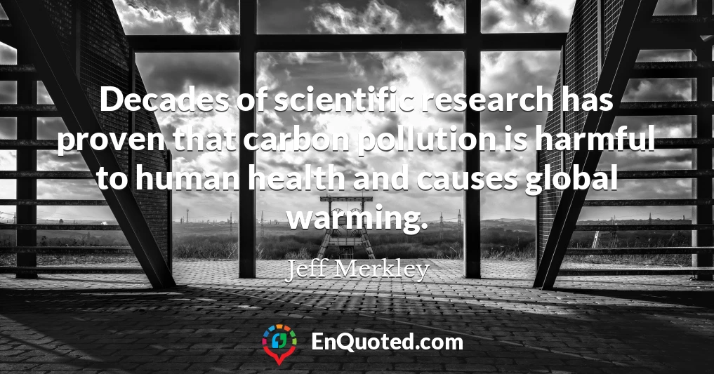 Decades of scientific research has proven that carbon pollution is harmful to human health and causes global warming.