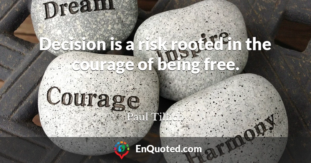 Decision is a risk rooted in the courage of being free.