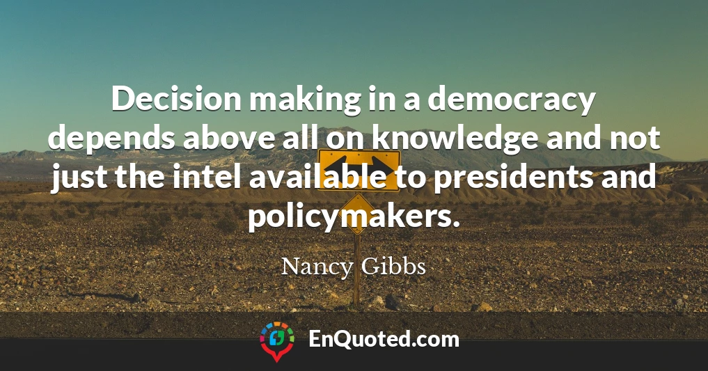 Decision making in a democracy depends above all on knowledge and not just the intel available to presidents and policymakers.