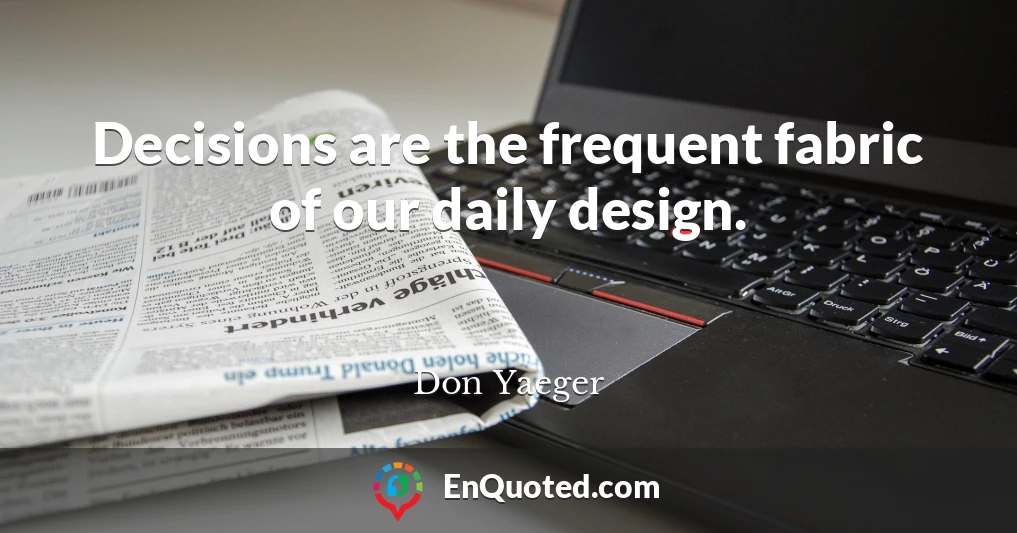 Decisions are the frequent fabric of our daily design.