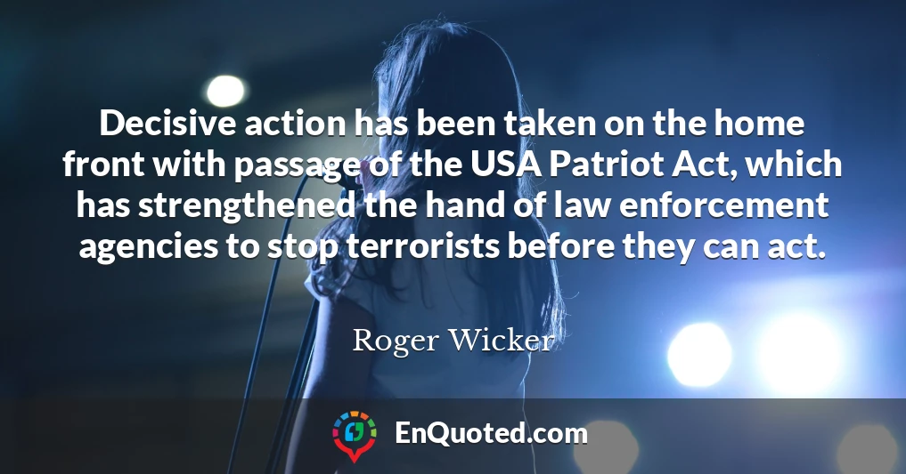 Decisive action has been taken on the home front with passage of the USA Patriot Act, which has strengthened the hand of law enforcement agencies to stop terrorists before they can act.