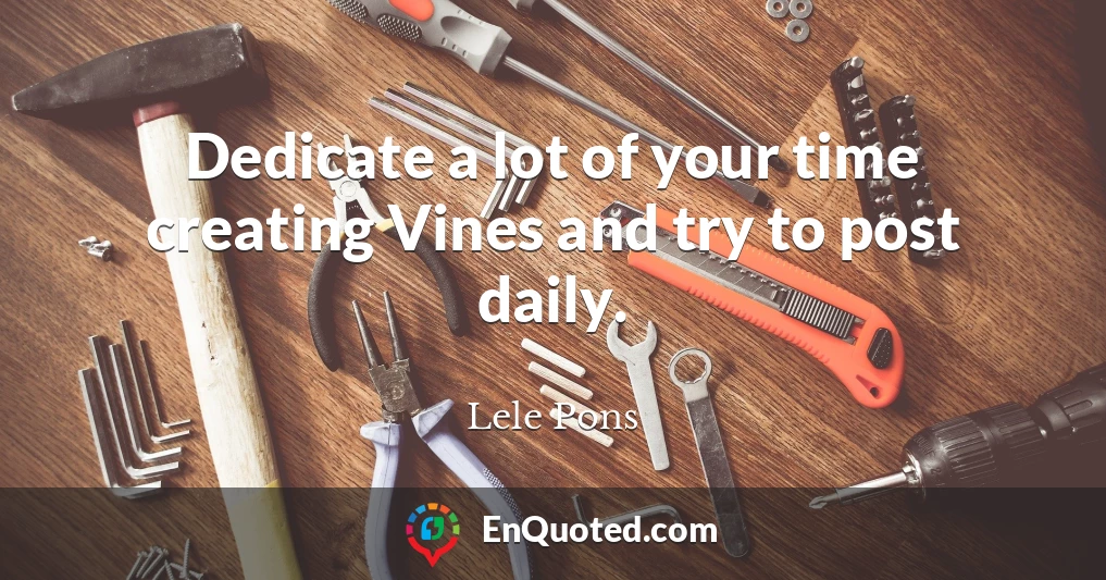 Dedicate a lot of your time creating Vines and try to post daily.