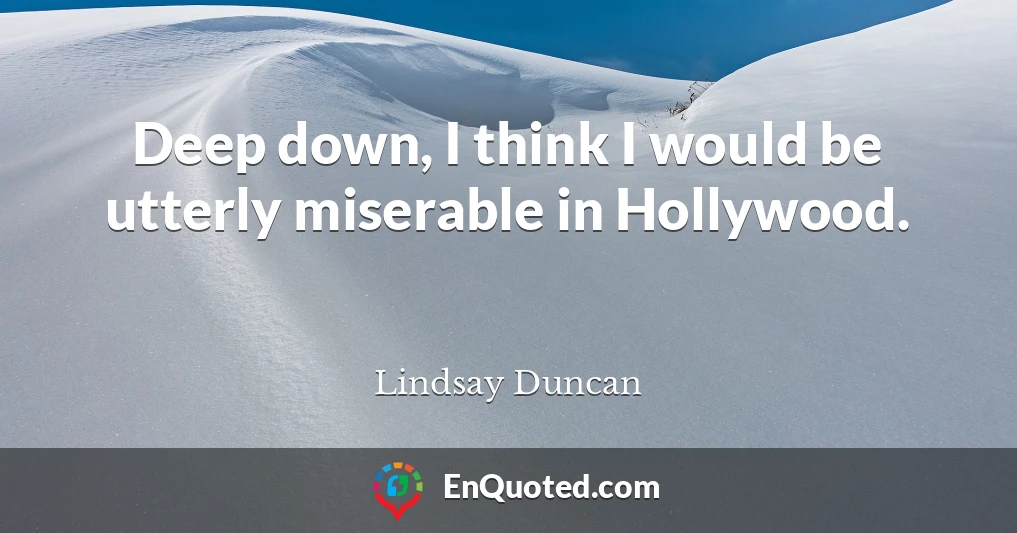 Deep down, I think I would be utterly miserable in Hollywood.