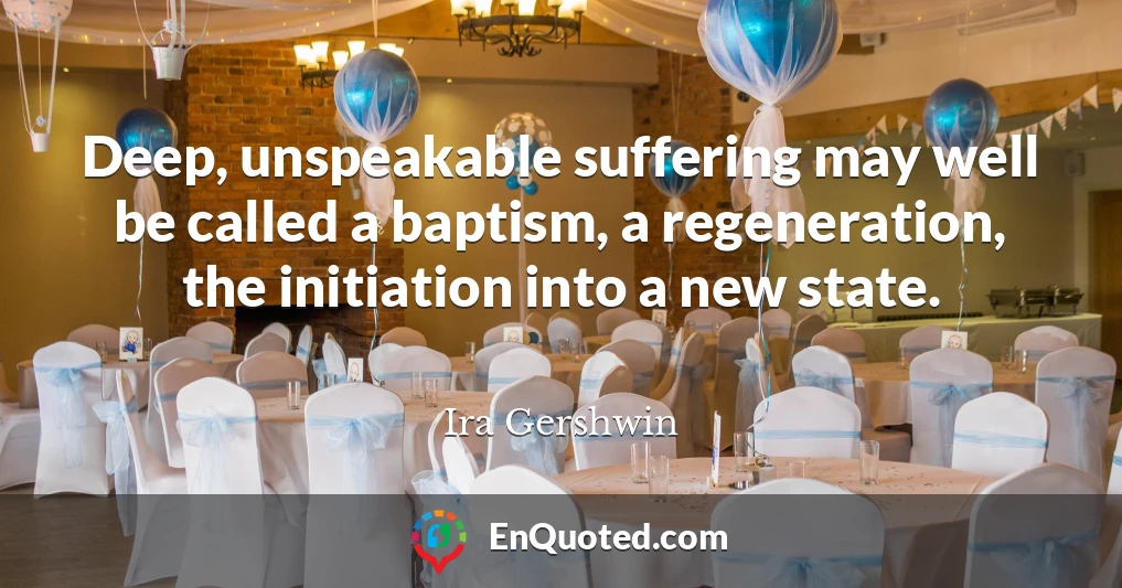 Deep, unspeakable suffering may well be called a baptism, a regeneration, the initiation into a new state.