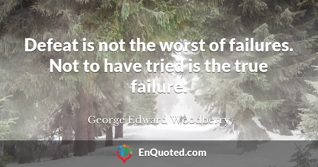 Defeat is not the worst of failures. Not to have tried is the true failure.
