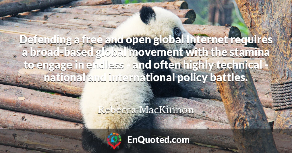 Defending a free and open global Internet requires a broad-based global movement with the stamina to engage in endless - and often highly technical - national and international policy battles.