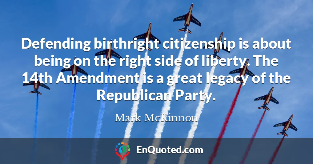 Defending birthright citizenship is about being on the right side of liberty. The 14th Amendment is a great legacy of the Republican Party.