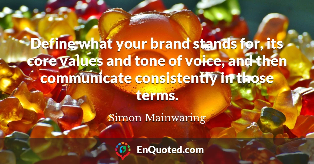 Define what your brand stands for, its core values and tone of voice, and then communicate consistently in those terms.