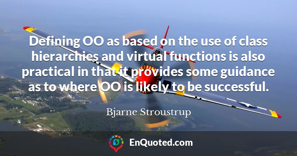 Defining OO as based on the use of class hierarchies and virtual functions is also practical in that it provides some guidance as to where OO is likely to be successful.